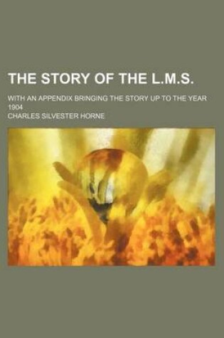 Cover of The Story of the L.M.S.; With an Appendix Bringing the Story Up to the Year 1904