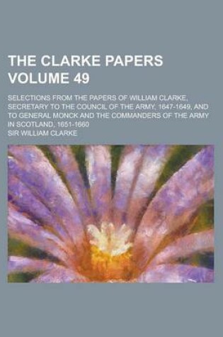 Cover of The Clarke Papers; Selections from the Papers of William Clarke, Secretary to the Council of the Army, 1647-1649, and to General Monck and the Command