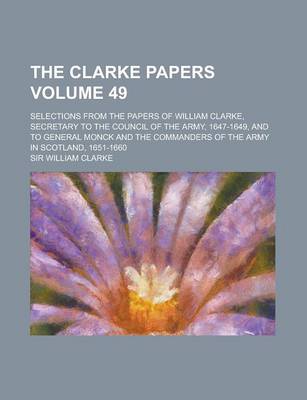 Book cover for The Clarke Papers; Selections from the Papers of William Clarke, Secretary to the Council of the Army, 1647-1649, and to General Monck and the Command