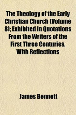 Cover of The Theology of the Early Christian Church (Volume 8); Exhibited in Quotations from the Writers of the First Three Centuries, with Reflections