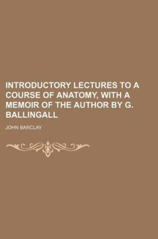 Cover of Introductory Lectures to a Course of Anatomy, with a Memoir of the Author by G. Ballingall