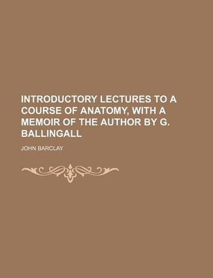 Book cover for Introductory Lectures to a Course of Anatomy, with a Memoir of the Author by G. Ballingall