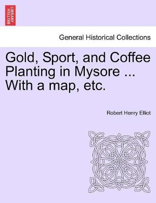 Book cover for Gold, Sport, and Coffee Planting in Mysore ... With a map, etc.