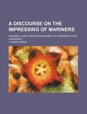 Book cover for A Discourse on the Impressing of Mariners; Wherein Judge Foster's Argument Is Considered and Answered