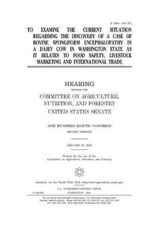 Cover of To examine the current situation regarding the discovery of a case of bovine spongiform encephalopathy in a dairy cow in Washington State as it relates to food safety, livestock marketing and international trade