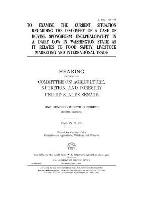 Book cover for To examine the current situation regarding the discovery of a case of bovine spongiform encephalopathy in a dairy cow in Washington State as it relates to food safety, livestock marketing and international trade