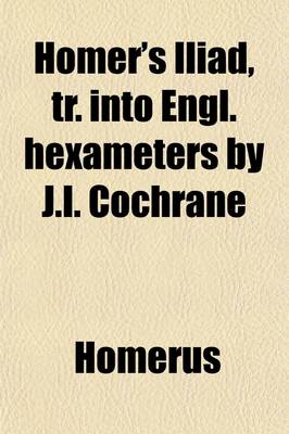 Book cover for Homer's Iliad, Tr. Into Engl. Hexameters by J.I. Cochrane