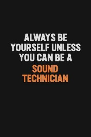 Cover of Always Be Yourself Unless You Can Be A Sound Technician