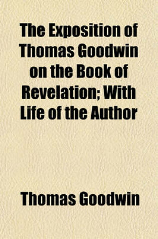 Cover of The Exposition of Thomas Goodwin on the Book of Revelation; With Life of the Author