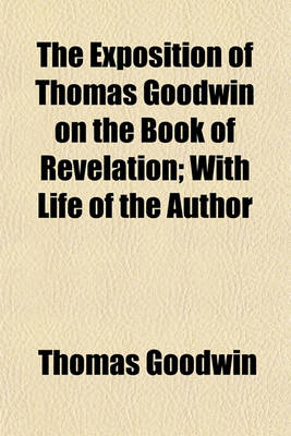 Book cover for The Exposition of Thomas Goodwin on the Book of Revelation; With Life of the Author