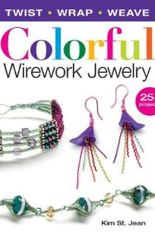 Cover of Colorful Wirework Jewelry: Twist, Wrap, Weave