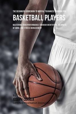 Book cover for The Beginners Guidebook To Mental Toughness Training For Basketball Players