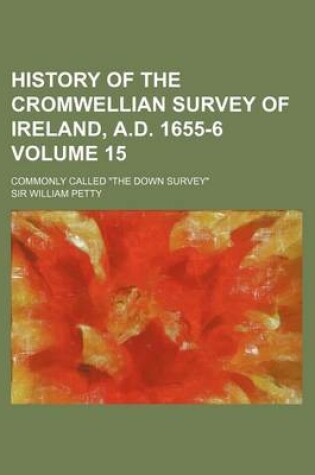 Cover of History of the Cromwellian Survey of Ireland, A.D. 1655-6 Volume 15; Commonly Called the Down Survey