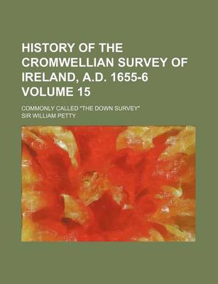 Book cover for History of the Cromwellian Survey of Ireland, A.D. 1655-6 Volume 15; Commonly Called the Down Survey