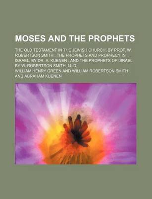 Book cover for Moses and the Prophets; The Old Testament in the Jewish Church, by Prof. W. Robertson Smith the Prophets and Prophecy in Israel, by Dr. A. Kuenen and the Prophets of Israel, by W. Robertson Smith, LL.D.
