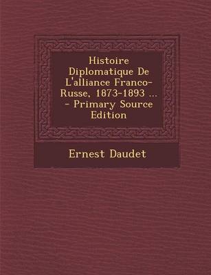 Book cover for Histoire Diplomatique de L'Alliance Franco-Russe, 1873-1893 ... - Primary Source Edition