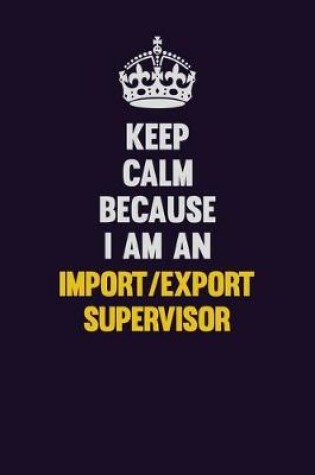 Cover of Keep Calm Because I Am An Import/Export Supervisor