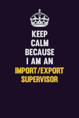 Book cover for Keep Calm Because I Am An Import/Export Supervisor