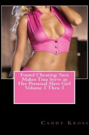 Cover of Found Cheating: Sara Makes Tina Serve as Her Personal Slave Girl Volume 1 Thru 3