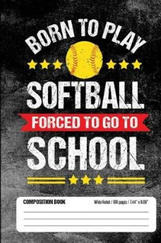 Cover of Born To Play Softball Forced To Go To School Composition Book