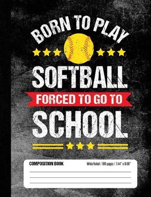 Book cover for Born To Play Softball Forced To Go To School Composition Book