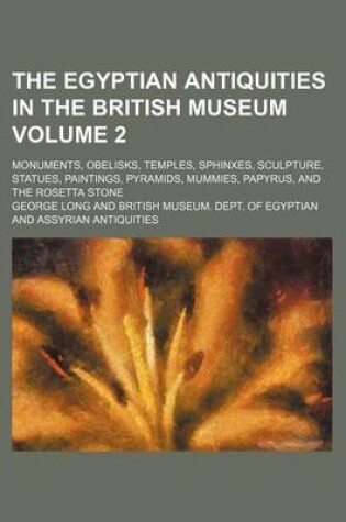 Cover of The Egyptian Antiquities in the British Museum Volume 2; Monuments, Obelisks, Temples, Sphinxes, Sculpture, Statues, Paintings, Pyramids, Mummies, Papyrus, and the Rosetta Stone