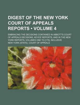 Book cover for Digest of the New York Court of Appeals Reports (Volume 4); Embracing the Decisions Contained in Abbott's Court of Appeals Decisions, Keyes' Reports, and in the New York Reports, Volumes One to [175], Inclusive