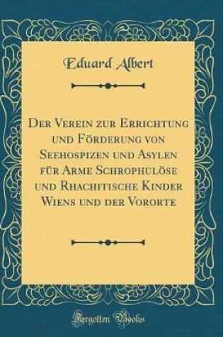 Cover of Der Verein zur Errichtung und Förderung von Seehospizen und Asylen für Arme Schrophulöse und Rhachitische Kinder Wiens und der Vororte (Classic Reprint)