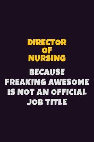 Cover of Director of Nursing, Because Freaking Awesome Is Not An Official Job Title