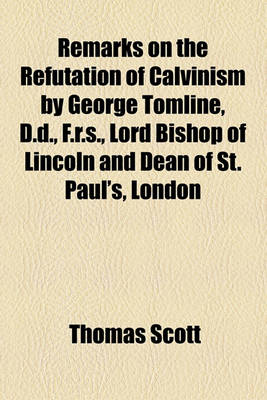 Book cover for Remarks on the Refutation of Calvinism by George Tomline, D.D., F.R.S., Lord Bishop of Lincoln and Dean of St. Paul's, London