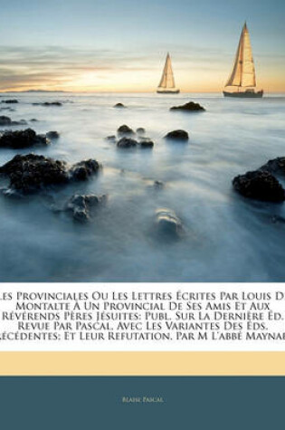 Cover of Les Provinciales Ou Les Lettres Ecrites Par Louis de Montalte a Un Provincial de Ses Amis Et Aux Reverends Peres Jesuites