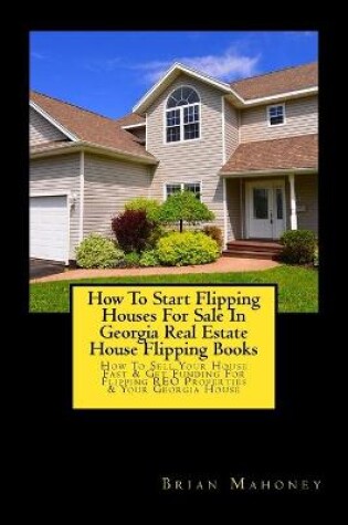 Cover of How To Start Flipping Houses For Sale In Georgia Real Estate House Flipping Books