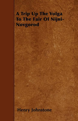 Book cover for A Trip Up The Volga To The Fair Of Nijni-Novgorod