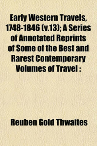 Cover of Early Western Travels, 1748-1846 (V.13); A Series of Annotated Reprints of Some of the Best and Rarest Contemporary Volumes of Travel