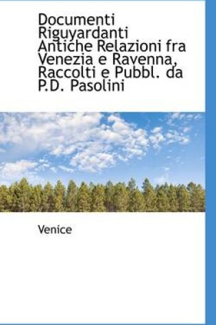 Cover of Documenti Riguyardanti Antiche Relazioni Fra Venezia E Ravenna, Raccolti E Pubbl. Da P.D. Pasolini