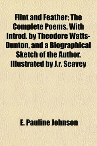 Cover of Flint and Feather; The Complete Poems. with Introd. by Theodore Watts-Dunton, and a Biographical Sketch of the Author. Illustrated by J.R. Seavey