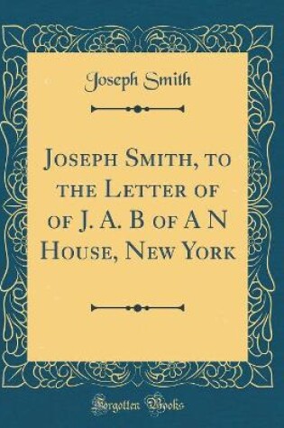 Cover of Joseph Smith, to the Letter of of J. A. B of A N House, New York (Classic Reprint)