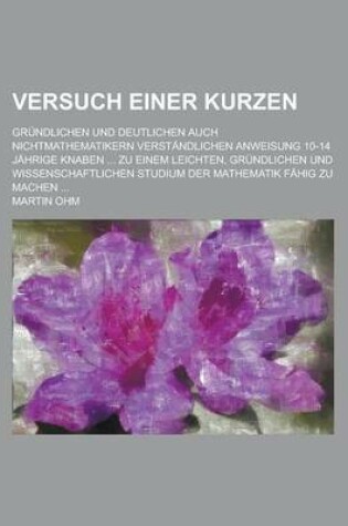 Cover of Versuch Einer Kurzen; Grundlichen Und Deutlichen Auch Nichtmathematikern Verstandlichen Anweisung 10-14 Jahrige Knaben ... Zu Einem Leichten, Grundlic