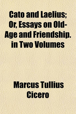 Book cover for Cato and Laelius; Or, Essays on Old-Age and Friendship. in Two Volumes