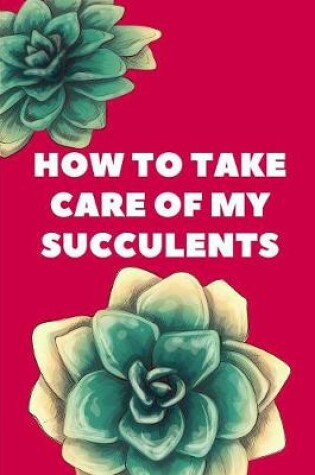 Cover of How To Take Care Of My Succulents