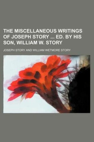 Cover of The Miscellaneous Writings of Joseph Story Ed. by His Son, William W. Story