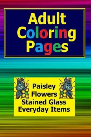 Cover of Flowers, Paisley, Stained Glass and Everyday Adult Coloring Pages in This Adult Coloring Book