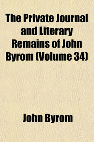 Cover of The Private Journal and Literary Remains of John Byrom (Volume 34)