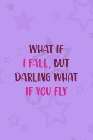 Cover of What If I Fall, But Darling What If You Fly