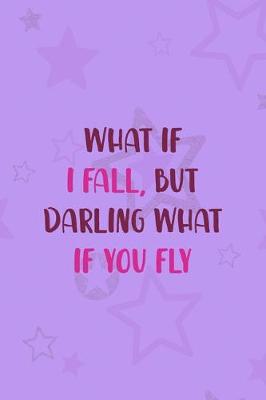 Book cover for What If I Fall, But Darling What If You Fly