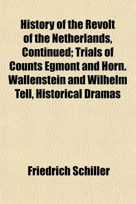 Book cover for History of the Revolt of the Netherlands, Continued; Trials of Counts Egmont and Horn. Wallenstein and Wilhelm Tell, Historical Dramas