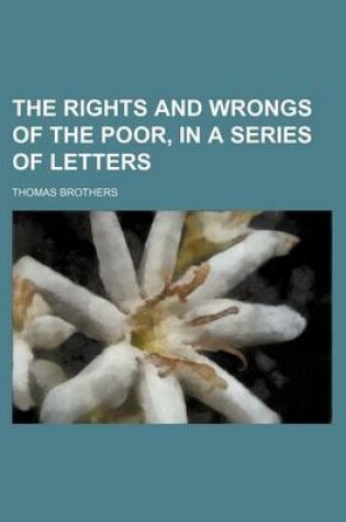 Cover of The Rights and Wrongs of the Poor, in a Series of Letters