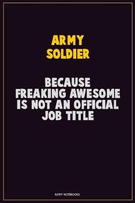 Book cover for Army soldier, Because Freaking Awesome Is Not An Official Job Title