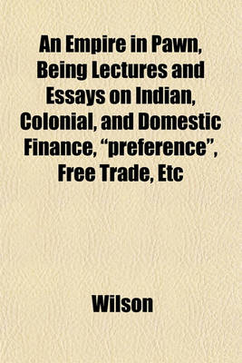 Book cover for An Empire in Pawn, Being Lectures and Essays on Indian, Colonial, and Domestic Finance, "Preference," Free Trade, Etc