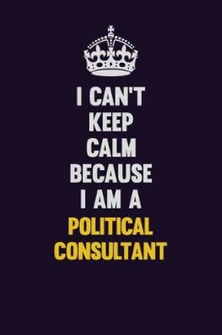 Cover of I can't Keep Calm Because I Am A Political Consultant